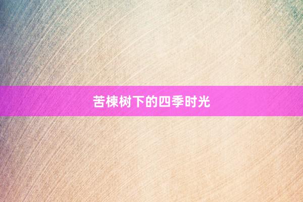 苦楝树下的四季时光