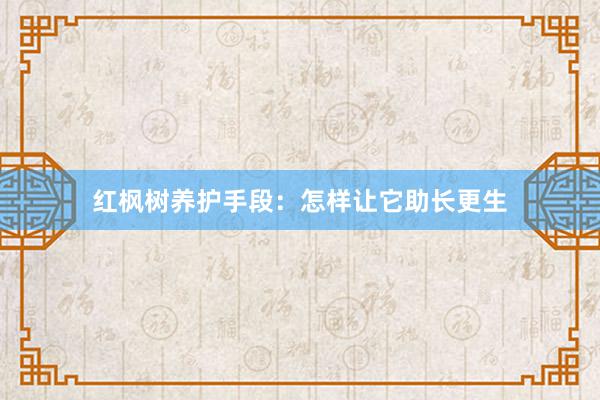 红枫树养护手段：怎样让它助长更生