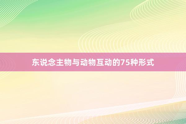 东说念主物与动物互动的75种形式